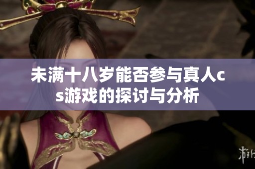 未满十八岁能否参与真人cs游戏的探讨与分析