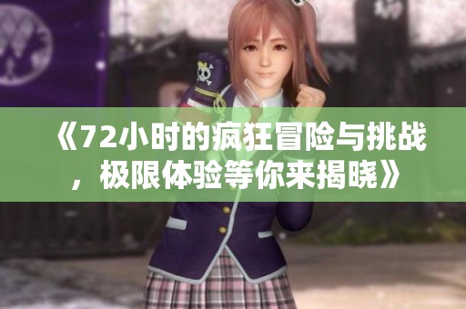 《72小时的疯狂冒险与挑战，极限体验等你来揭晓》