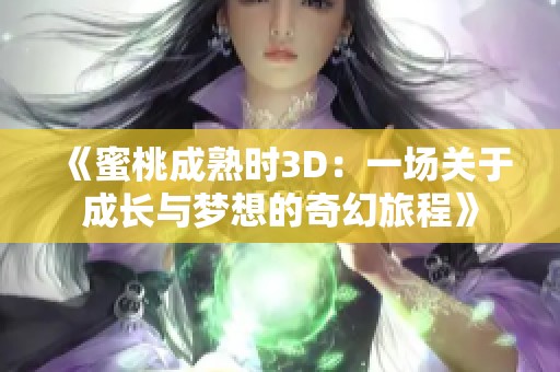 《蜜桃成熟时3D：一场关于成长与梦想的奇幻旅程》