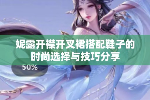 妮露开襟开叉裙搭配鞋子的时尚选择与技巧分享