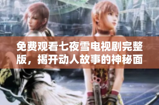 免费观看七夜雪电视剧完整版，揭开动人故事的神秘面纱