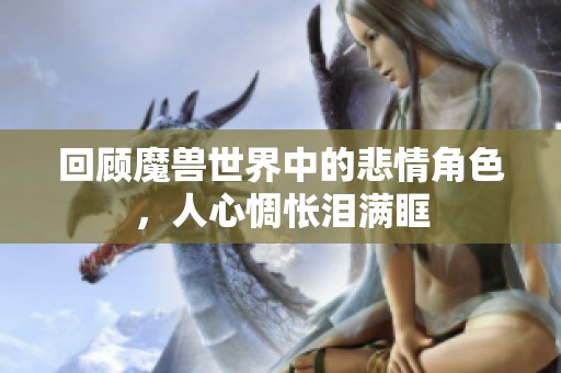 回顾魔兽世界中的悲情角色，人心惆怅泪满眶