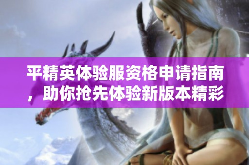 平精英体验服资格申请指南，助你抢先体验新版本精彩内容