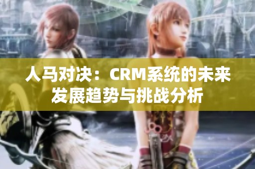 人马对决：CRM系统的未来发展趋势与挑战分析