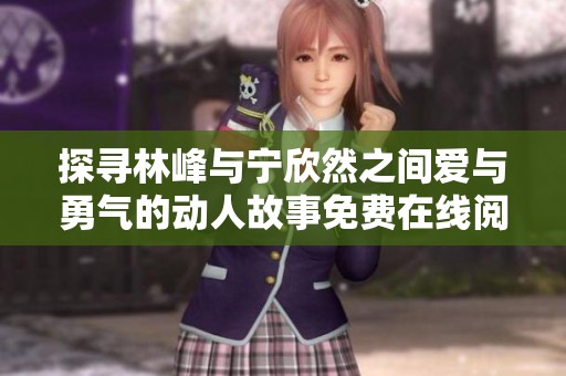 探寻林峰与宁欣然之间爱与勇气的动人故事免费在线阅读