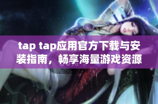 tap tap应用官方下载与安装指南，畅享海量游戏资源