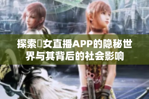 探索祼女直播APP的隐秘世界与其背后的社会影响