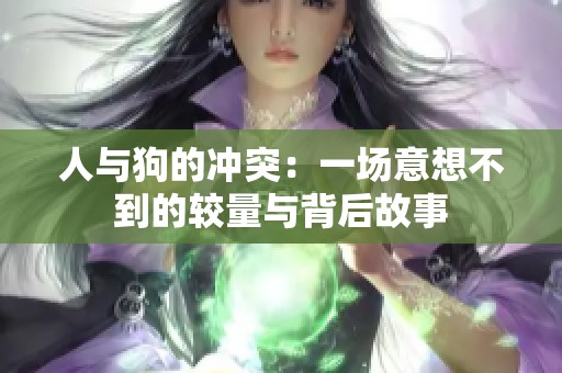 人与狗的冲突：一场意想不到的较量与背后故事