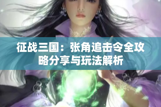 征战三国：张角追击令全攻略分享与玩法解析