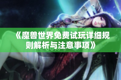 《魔兽世界免费试玩详细规则解析与注意事项》