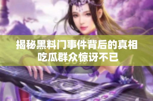 揭秘黑料门事件背后的真相 吃瓜群众惊讶不已