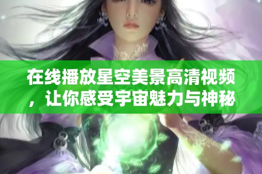 在线播放星空美景高清视频，让你感受宇宙魅力与神秘