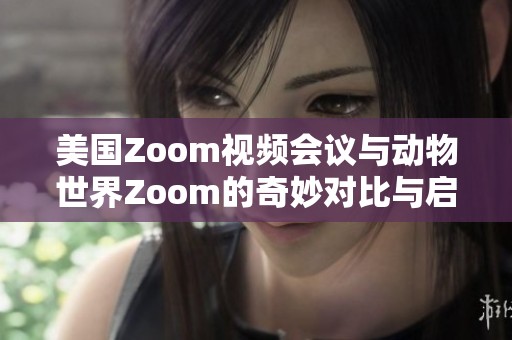 美国Zoom视频会议与动物世界Zoom的奇妙对比与启示