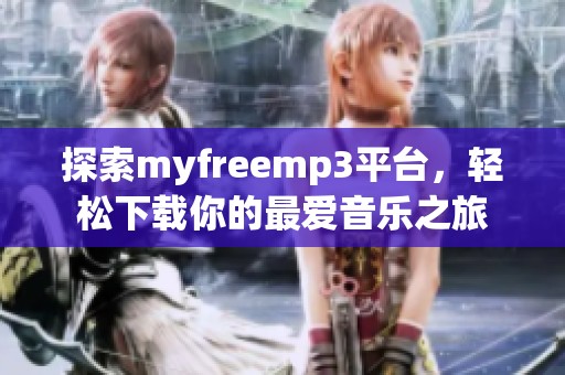 探索myfreemp3平台，轻松下载你的最爱音乐之旅