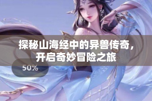 探秘山海经中的异兽传奇，开启奇妙冒险之旅