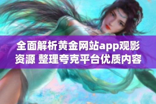 全面解析黄金网站app观影资源 整理夸克平台优质内容