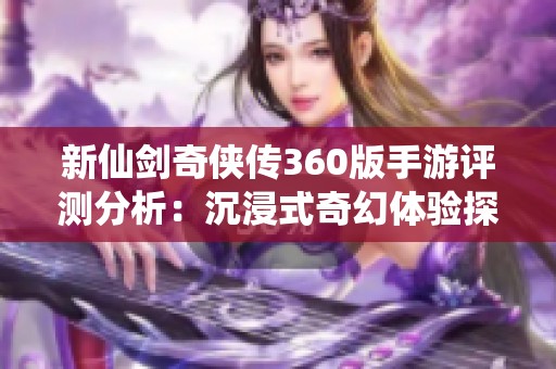 新仙剑奇侠传360版手游评测分析：沉浸式奇幻体验探讨