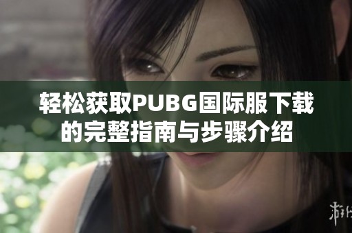 轻松获取PUBG国际服下载的完整指南与步骤介绍