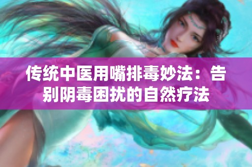 传统中医用嘴排毒妙法：告别阴毒困扰的自然疗法