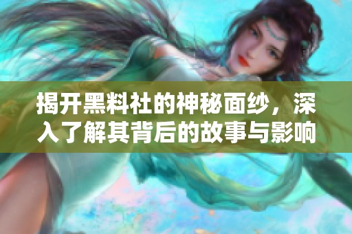 揭开黑料社的神秘面纱，深入了解其背后的故事与影响