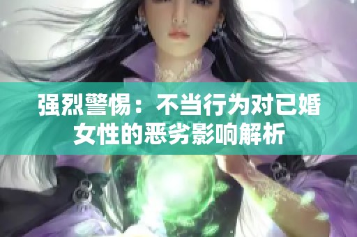 强烈警惕：不当行为对已婚女性的恶劣影响解析
