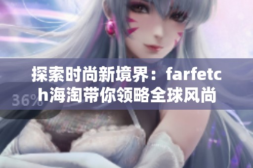 探索时尚新境界：farfetch海淘带你领略全球风尚