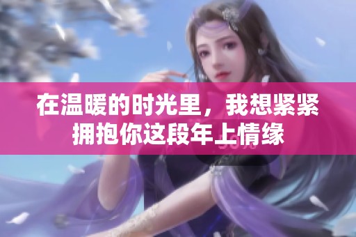 在温暖的时光里，我想紧紧拥抱你这段年上情缘
