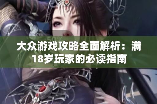 大众游戏攻略全面解析：满18岁玩家的必读指南