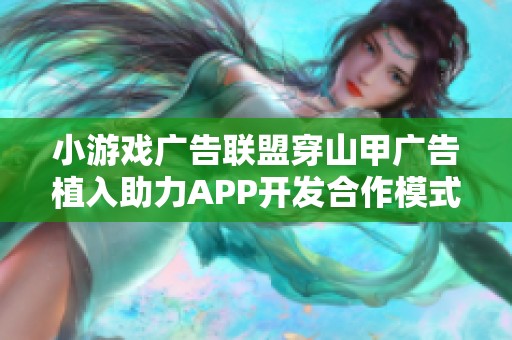 小游戏广告联盟穿山甲广告植入助力APP开发合作模式创新