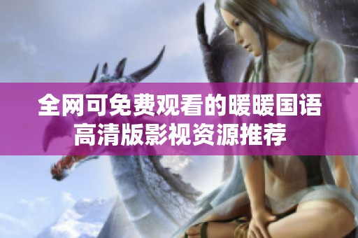 全网可免费观看的暖暖国语高清版影视资源推荐