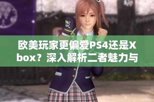 欧美玩家更偏爱PS4还是Xbox？深入解析二者魅力与选择理由