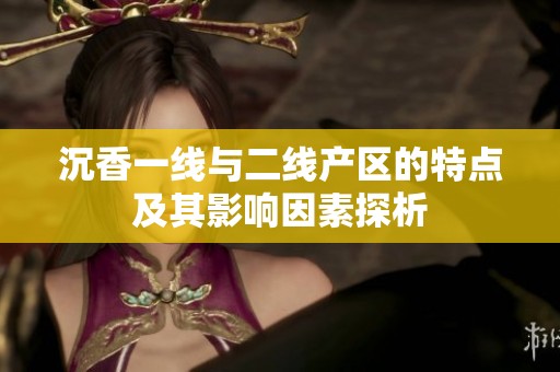 沉香一线与二线产区的特点及其影响因素探析