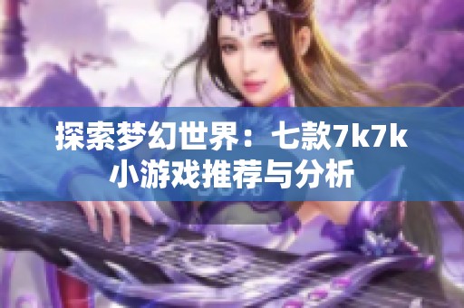 探索梦幻世界：七款7k7k小游戏推荐与分析