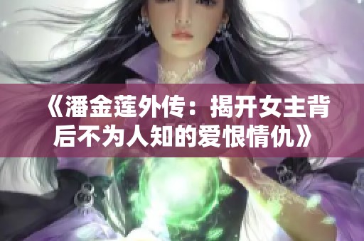 《潘金莲外传：揭开女主背后不为人知的爱恨情仇》