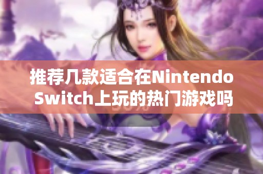 推荐几款适合在Nintendo Switch上玩的热门游戏吗