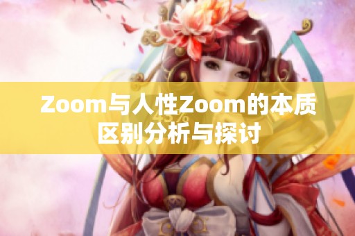 Zoom与人性Zoom的本质区别分析与探讨