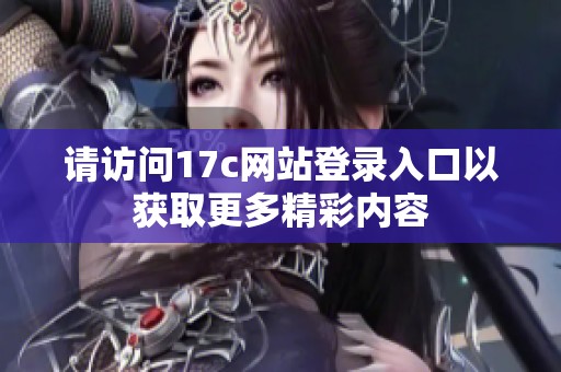 请访问17c网站登录入口以获取更多精彩内容