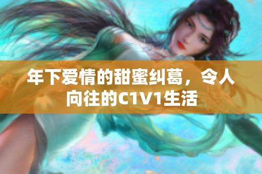 年下爱情的甜蜜纠葛，令人向往的C1V1生活