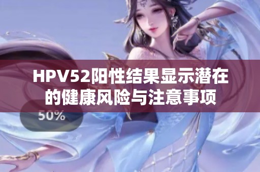 HPV52阳性结果显示潜在的健康风险与注意事项