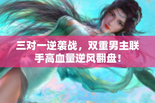 三对一逆袭战，双重男主联手高血量逆风翻盘！