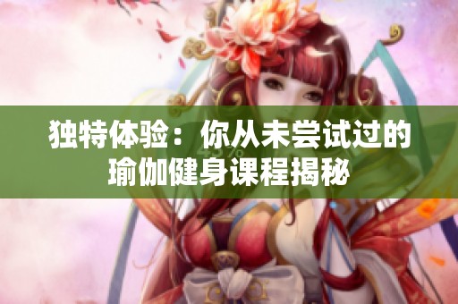 独特体验：你从未尝试过的瑜伽健身课程揭秘