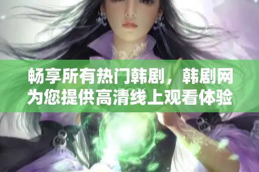 畅享所有热门韩剧，韩剧网为您提供高清线上观看体验