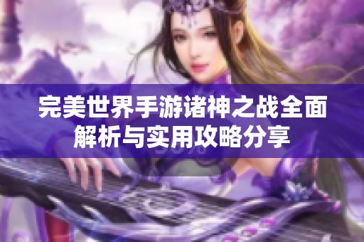 完美世界手游诸神之战全面解析与实用攻略分享