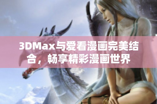 3DMax与爱看漫画完美结合，畅享精彩漫画世界