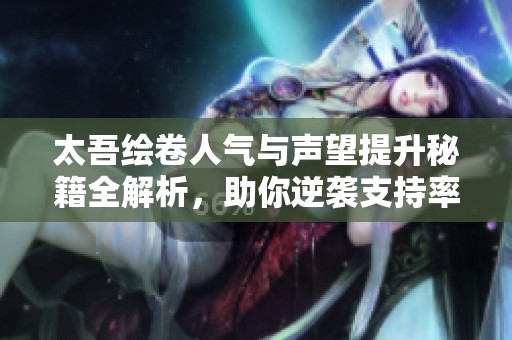 太吾绘卷人气与声望提升秘籍全解析，助你逆袭支持率