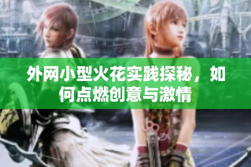 外网小型火花实践探秘，如何点燃创意与激情