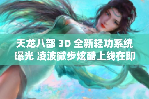 天龙八部 3D 全新轻功系统曝光 凌波微步炫酷上线在即