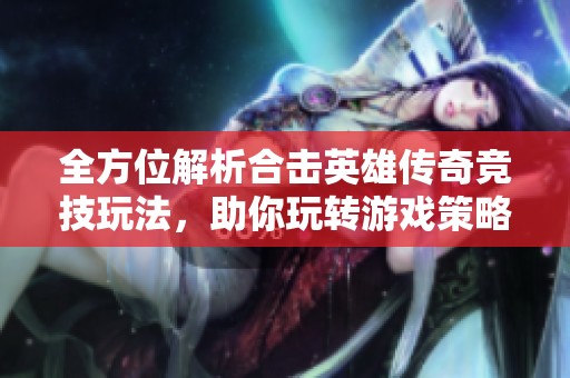 全方位解析合击英雄传奇竞技玩法，助你玩转游戏策略