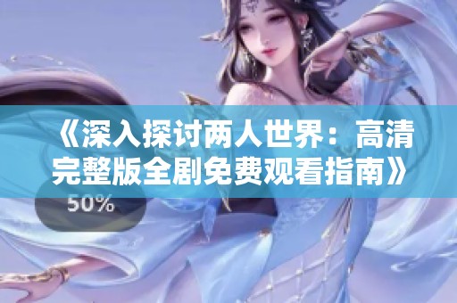 《深入探讨两人世界：高清完整版全剧免费观看指南》