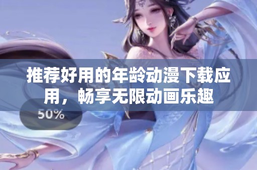 推荐好用的年龄动漫下载应用，畅享无限动画乐趣